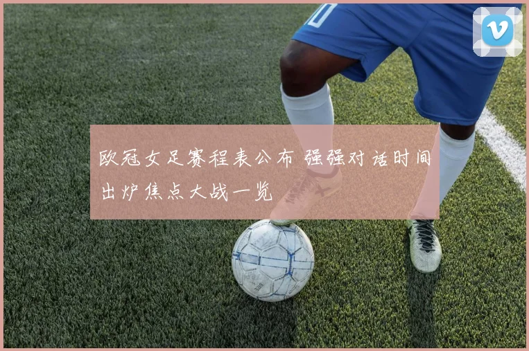 欧冠女足赛程表公布 强强对话时间出炉焦点大战一览