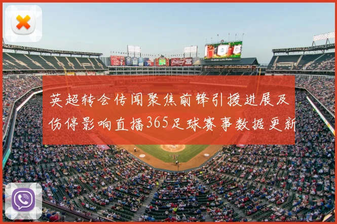 英超转会传闻聚焦前锋引援进展及伤停影响直播365足球赛事数据更新