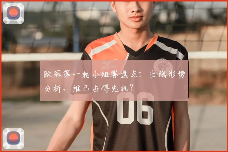欧冠第一轮小组赛盘点：出线形势分析，谁已占得先机？