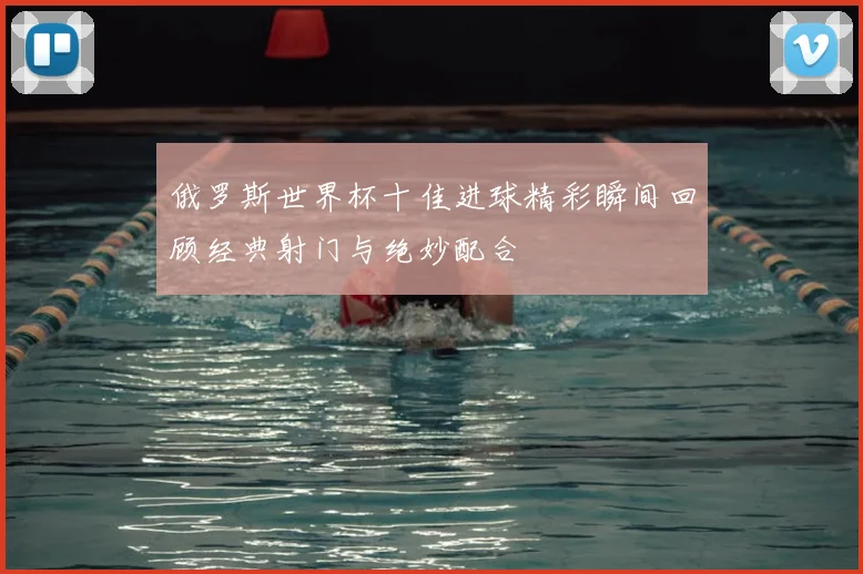 俄罗斯世界杯十佳进球精彩瞬间回顾经典射门与绝妙配合