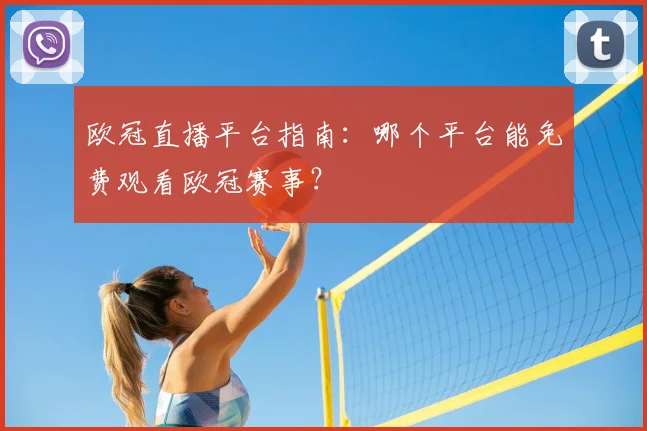 欧冠直播平台指南：哪个平台能免费观看欧冠赛事？