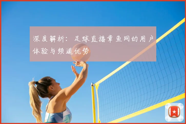 深度解析：足球直播章鱼网的用户体验与频道优势
