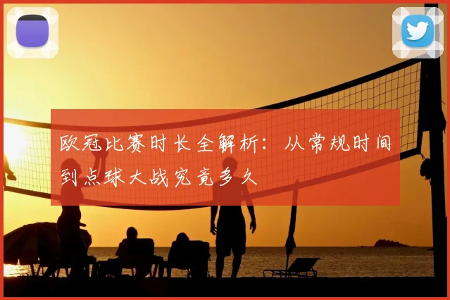 欧冠比赛时长全解析：从常规时间到点球大战究竟多久