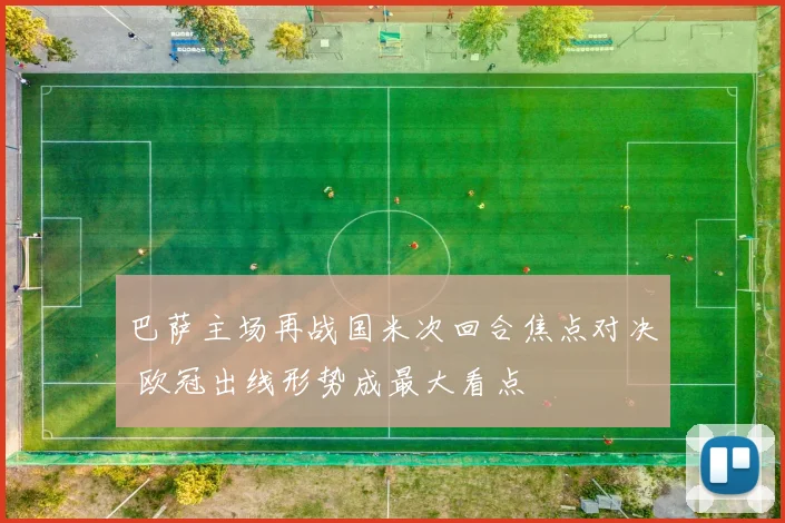 巴萨主场再战国米次回合焦点对决 欧冠出线形势成最大看点