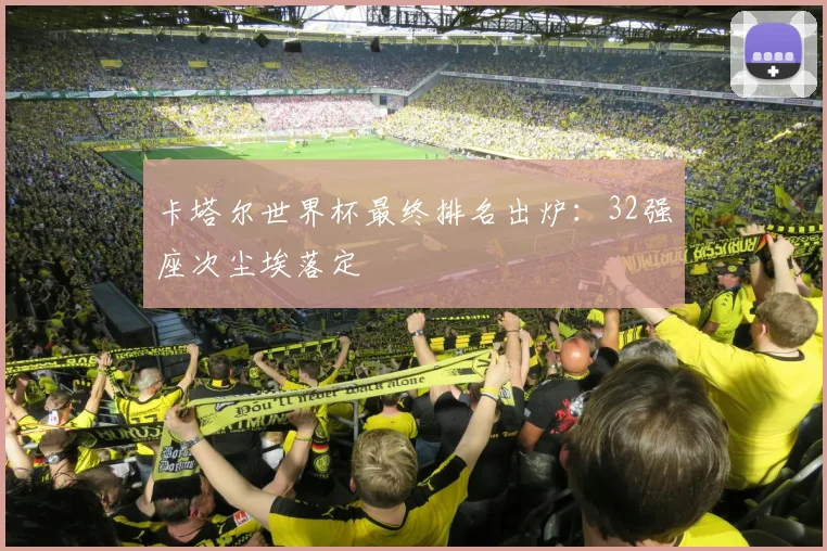 卡塔尔世界杯最终排名出炉：32强座次尘埃落定