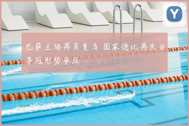 巴萨主场再负皇马 国家德比再失分争冠形势承压